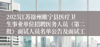 2025江苏徐州睢宁县医疗卫生事业单位招聘医务人员（第二批）面试人员名单公告及面试工作通知