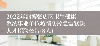 2022年淄博张店区卫生健康系统事业单位疫情防控急需紧缺人才招聘公告(8人)