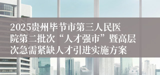 2025贵州毕节市第三人民医院第二批次“人才强市”暨高层次急需紧缺人才引进实施方案