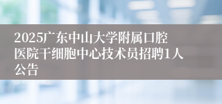 2025广东中山大学附属口腔医院干细胞中心技术员招聘1人公告