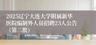 2025辽宁大连大学附属新华医院编制外人员招聘23人公告（第二批）
