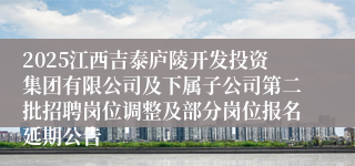 2025江西吉泰庐陵开发投资集团有限公司及下属子公司第二批招聘岗位调整及部分岗位报名延期公告