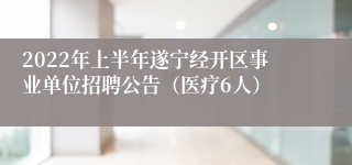 2022年上半年遂宁经开区事业单位招聘公告（医疗6人）