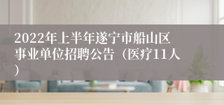 2022年上半年遂宁市船山区事业单位招聘公告（医疗11人）