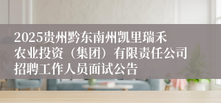 2025贵州黔东南州凯里瑞禾农业投资(集团)有限责任公司招聘工作人员面试公告