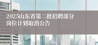 2025山东省第二批招聘部分岗位计划取消公告