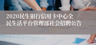 2020民生银行信用卡中心全民生活平台管理部社会招聘公告