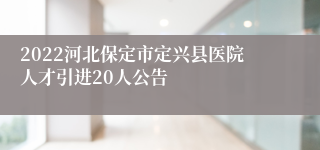 2022河北保定市定兴县医院人才引进20人公告