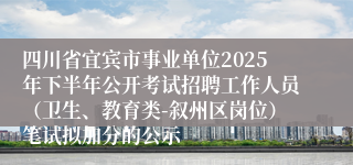 四川省宜宾市事业单位2025年下半年公开考试招聘工作人员(卫生、教育类-叙州区岗位)笔试拟加分的公示