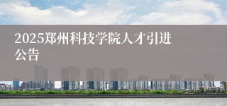 2025郑州科技学院人才引进公告