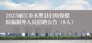 2025丽江市永胜县妇幼保健院编制外人员招聘公告（8人）