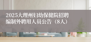 2025大理州妇幼保健院招聘编制外聘用人员公告（8人）