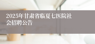 2025年甘肃省临夏七医院社会招聘公告