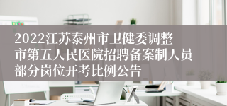 2022江苏泰州市卫健委调整市第五人民医院招聘备案制人员部分岗位开考比例公告