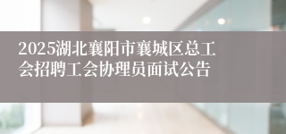 2025湖北襄阳市襄城区总工会招聘工会协理员面试公告