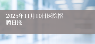 2025年11月10日医院招聘日报