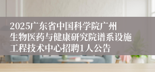 2025广东省中国科学院广州生物医药与健康研究院谱系设施工程技术中心招聘1人公告