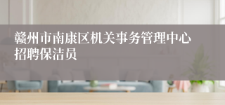 赣州市南康区机关事务管理中心招聘保洁员