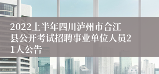 2022上半年四川泸州市合江县公开考试招聘事业单位人员21人公告