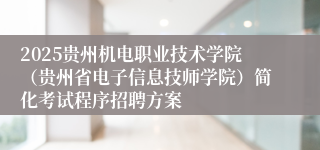 2025贵州机电职业技术学院(贵州省电子信息技师学院)简化考试程序招聘方案