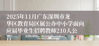 2025年11月广东深圳市龙华区教育局区属公办中小学面向应届毕业生招聘教师210人公告