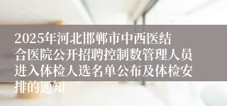 2025年河北邯郸市中西医结合医院公开招聘控制数管理人员进入体检人选名单公布及体检安排的通知