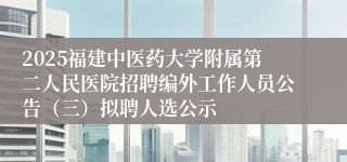 2025福建中医药大学附属第二人民医院招聘编外工作人员公告（三）拟聘人选公示