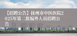【招聘公告】抚州市中医医院2025年第二批编外人员招聘公告