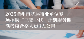 2025衢州市基层事业单位专项招聘“三支一扶”计划服务期满考核合格人员3人公告