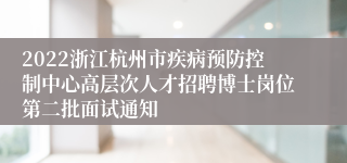 2022浙江杭州市疾病预防控制中心高层次人才招聘博士岗位第二批面试通知
