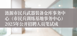 涟源市民兵武器装备仓库事务中心(市民兵训练基地事务中心)2025年公开招聘人员笔试成绩公布