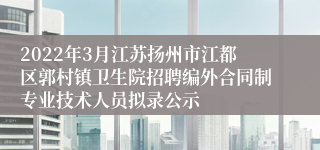 2022年3月江苏扬州市江都区郭村镇卫生院招聘编外合同制专业技术人员拟录公示