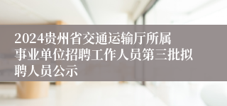 2024贵州省交通运输厅所属事业单位招聘工作人员第三批拟聘人员公示