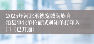 2025年河北承德宽城满族自治县事业单位面试通知单打印入口（已开通）