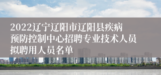 2022辽宁辽阳市辽阳县疾病预防控制中心招聘专业技术人员拟聘用人员名单