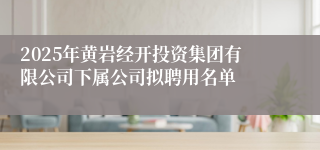 2025年黄岩经开投资集团有限公司下属公司拟聘用名单