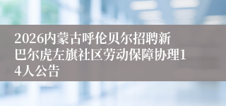 2026内蒙古呼伦贝尔招聘新巴尔虎左旗社区劳动保障协理14人公告