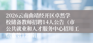 2026云南曲靖经开区卓然学校储备教师招聘14人公告(市公共就业和人才服务中心招用工信息第125期)