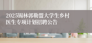 2025锡林郭勒盟大学生乡村医生专项计划招聘公告