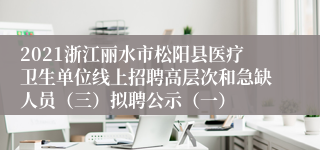 2021浙江丽水市松阳县医疗卫生单位线上招聘高层次和急缺人员（三）拟聘公示（一）