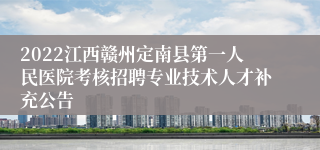 2022江西赣州定南县第一人民医院考核招聘专业技术人才补充公告