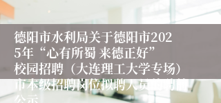 德阳市水利局关于德阳市2025年“心有所蜀 来德正好” 校园招聘（大连理工大学专场）市本级招聘岗位拟聘人员的聘前公示