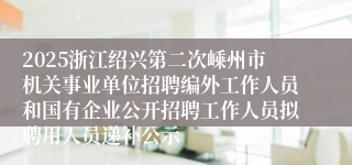 2025浙江绍兴第二次嵊州市机关事业单位招聘编外工作人员和国有企业公开招聘工作人员拟聘用人员递补公示
