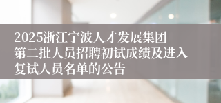 2025浙江宁波人才发展集团第二批人员招聘初试成绩及进入复试人员名单的公告