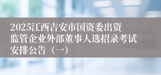 2025江西吉安市国资委出资监管企业外部董事人选招录考试安排公告(一)
