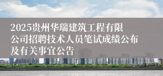 2025贵州华瑞建筑工程有限公司招聘技术人员笔试成绩公布及有关事宜公告