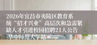 2026年宜昌市夷陵区教育系统“招才兴业”高层次和急需紧缺人才引进校园招聘21人公告·华中师范大学站