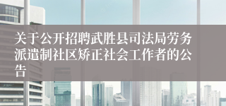 关于公开招聘武胜县司法局劳务派遣制社区矫正社会工作者的公告