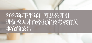 2025年下半年仁寿县公开引进优秀人才资格复审及考核有关事宜的公告
