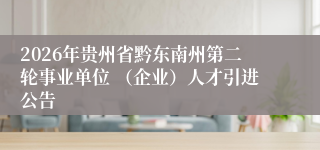 2026年贵州省黔东南州第二轮事业单位 （企业）人才引进公告